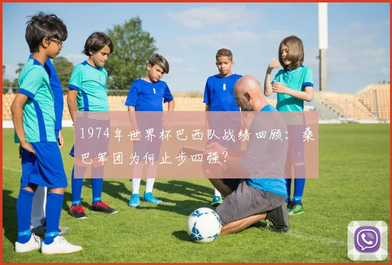 1974年世界杯巴西队战绩回顾：桑巴军团为何止步四强？