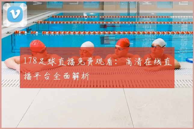 178足球直播免费观看：高清在线直播平台全面解析