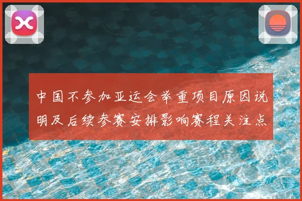 中国不参加亚运会举重项目原因说明及后续参赛安排影响赛程关注点