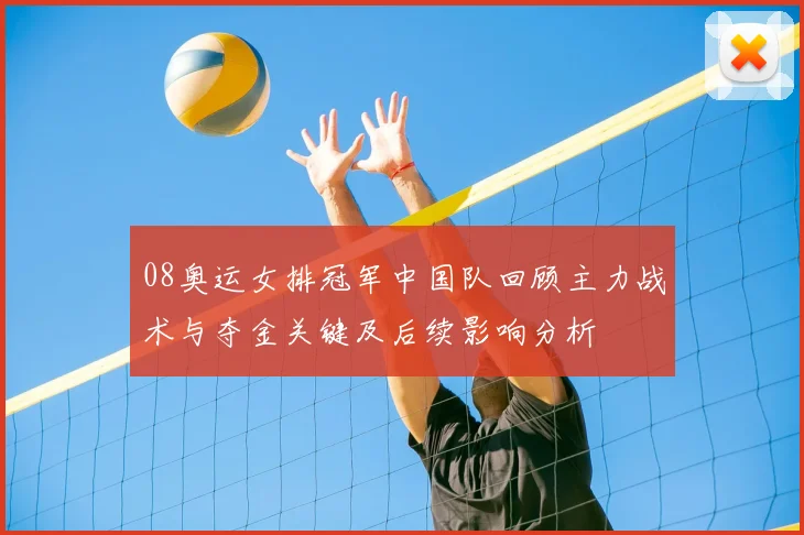 08奥运女排冠军中国队回顾主力战术与夺金关键及后续影响分析