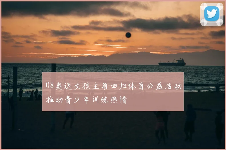 08奥运女孩主角回归体育公益活动推动青少年训练热情