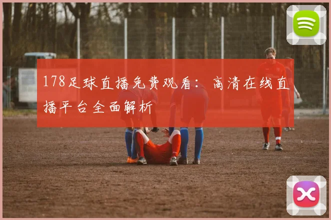 178足球直播免费观看：高清在线直播平台全面解析